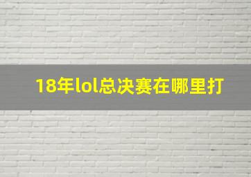 18年lol总决赛在哪里打