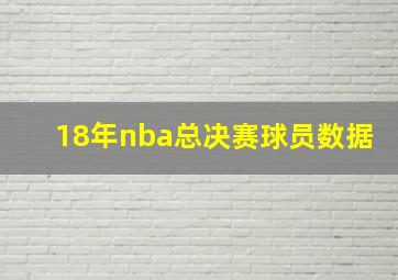 18年nba总决赛球员数据