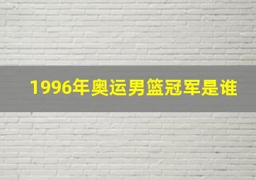 1996年奥运男篮冠军是谁