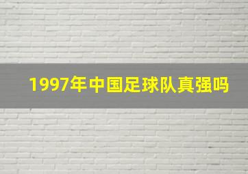 1997年中国足球队真强吗