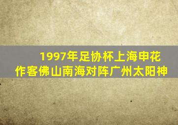 1997年足协杯上海申花作客佛山南海对阵广州太阳神