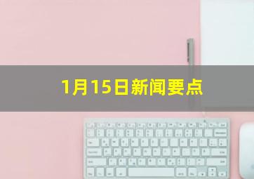 1月15日新闻要点