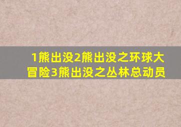 1熊出没2熊出没之环球大冒险3熊出没之丛林总动员