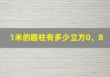 1米的圆柱有多少立方0、8