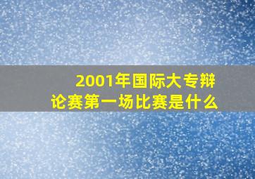 2001年国际大专辩论赛第一场比赛是什么