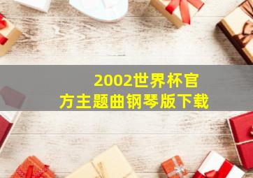 2002世界杯官方主题曲钢琴版下载