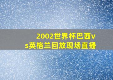 2002世界杯巴西vs英格兰回放现场直播