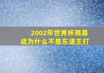 2002年世界杯揭幕战为什么不是东道主打