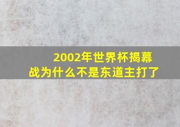 2002年世界杯揭幕战为什么不是东道主打了