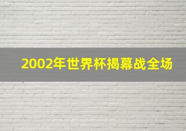 2002年世界杯揭幕战全场