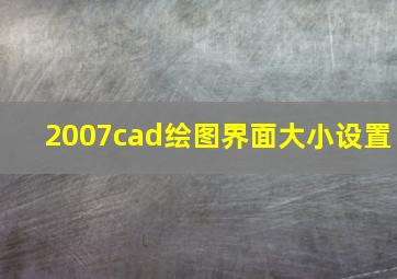 2007cad绘图界面大小设置