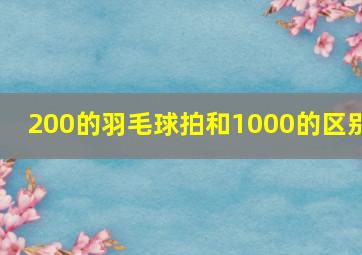 200的羽毛球拍和1000的区别