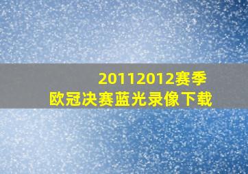 20112012赛季欧冠决赛蓝光录像下载