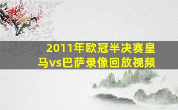 2011年欧冠半决赛皇马vs巴萨录像回放视频