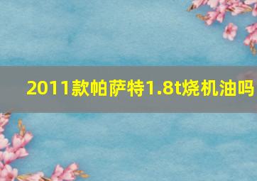 2011款帕萨特1.8t烧机油吗