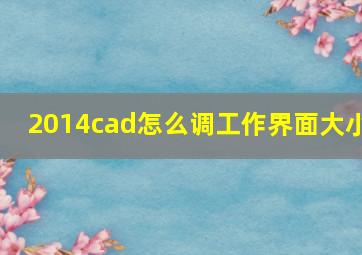 2014cad怎么调工作界面大小