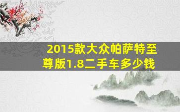 2015款大众帕萨特至尊版1.8二手车多少钱