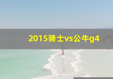 2015骑士vs公牛g4