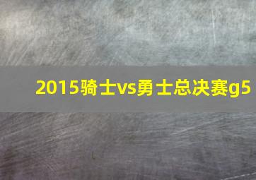 2015骑士vs勇士总决赛g5