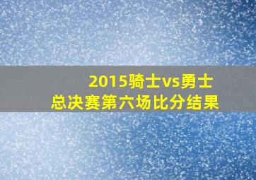 2015骑士vs勇士总决赛第六场比分结果