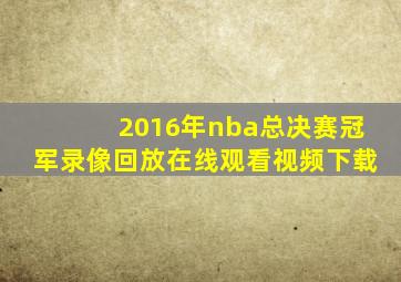 2016年nba总决赛冠军录像回放在线观看视频下载