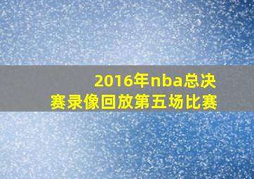 2016年nba总决赛录像回放第五场比赛