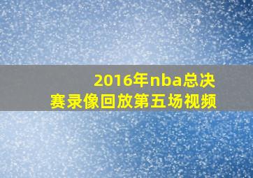 2016年nba总决赛录像回放第五场视频