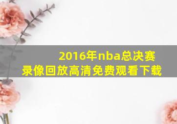 2016年nba总决赛录像回放高清免费观看下载