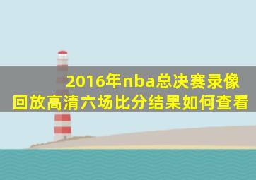 2016年nba总决赛录像回放高清六场比分结果如何查看