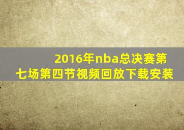 2016年nba总决赛第七场第四节视频回放下载安装