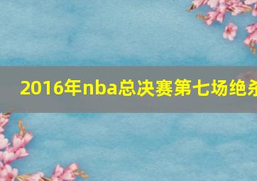 2016年nba总决赛第七场绝杀