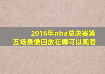 2016年nba总决赛第五场录像回放在哪可以观看