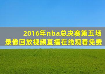 2016年nba总决赛第五场录像回放视频直播在线观看免费