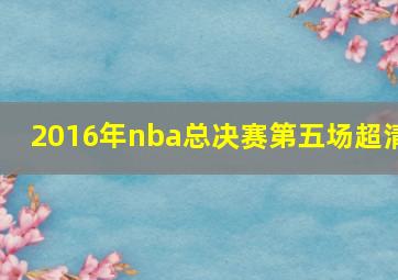 2016年nba总决赛第五场超清