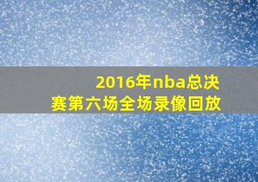 2016年nba总决赛第六场全场录像回放