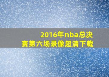 2016年nba总决赛第六场录像超清下载