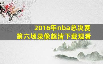 2016年nba总决赛第六场录像超清下载观看