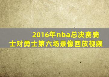 2016年nba总决赛骑士对勇士第六场录像回放视频