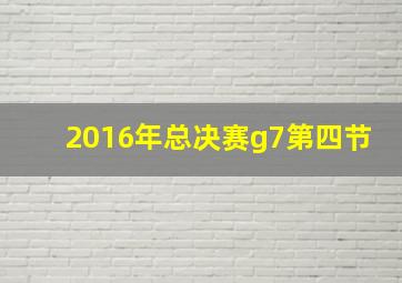 2016年总决赛g7第四节