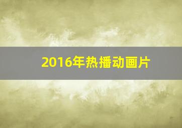 2016年热播动画片