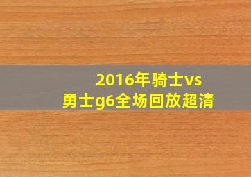 2016年骑士vs勇士g6全场回放超清