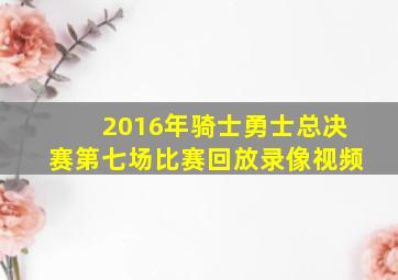 2016年骑士勇士总决赛第七场比赛回放录像视频