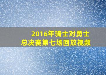 2016年骑士对勇士总决赛第七场回放视频