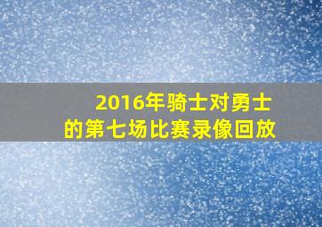 2016年骑士对勇士的第七场比赛录像回放