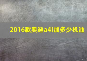 2016款奥迪a4l加多少机油