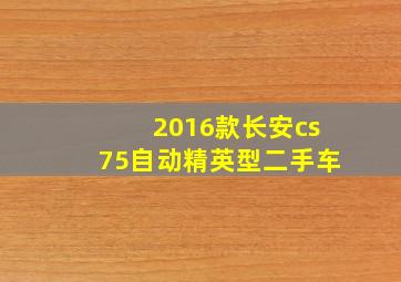 2016款长安cs75自动精英型二手车