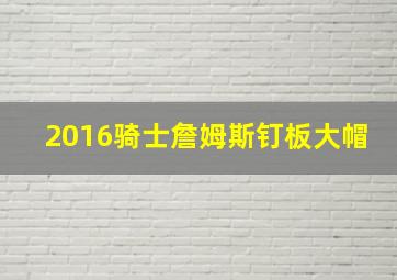 2016骑士詹姆斯钉板大帽