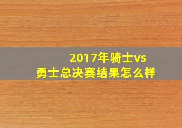 2017年骑士vs勇士总决赛结果怎么样