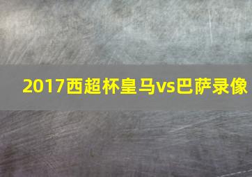 2017西超杯皇马vs巴萨录像