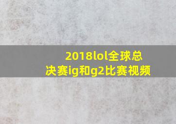 2018lol全球总决赛ig和g2比赛视频